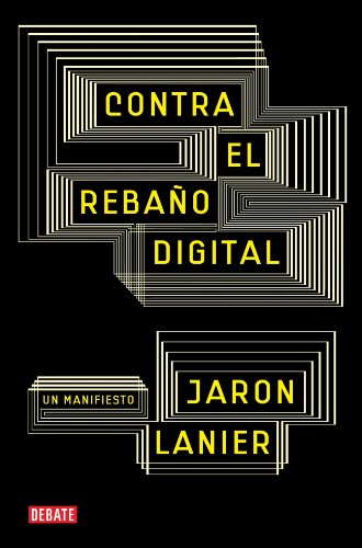 Contra el rebaño digital: Un manifiesto, por Jaron Lanier Contra el rebaño digital: Un manifiesto, por Jaron Lanier